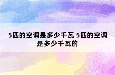 5匹的空调是多少千瓦 5匹的空调是多少千瓦的